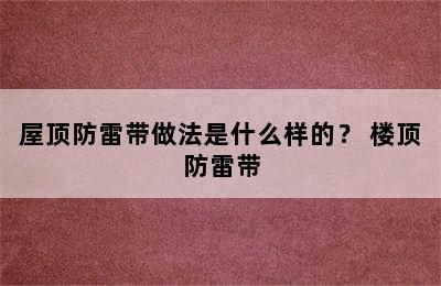 屋顶防雷带做法是什么样的？ 楼顶防雷带